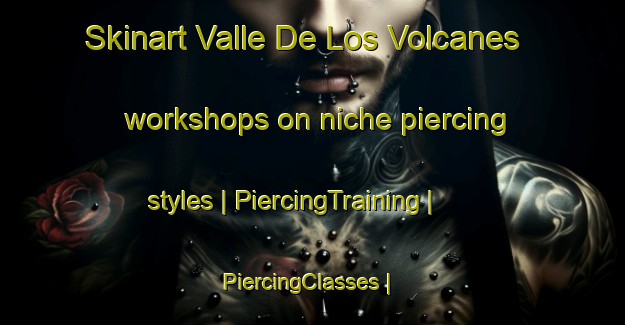 Skinart Valle De Los Volcanes workshops on niche piercing styles | PiercingTraining | PiercingClasses | SkinartTraining-Mexico